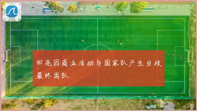 田亮因商业活动与国家队产生分歧最终离队