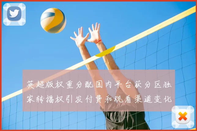 英超版权重分配国内平台获分区独家转播权引发付费和观看渠道变化