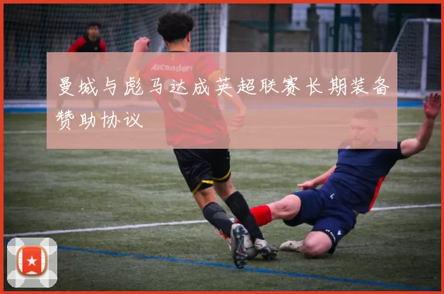 曼城与彪马达成英超联赛长期装备赞助协议