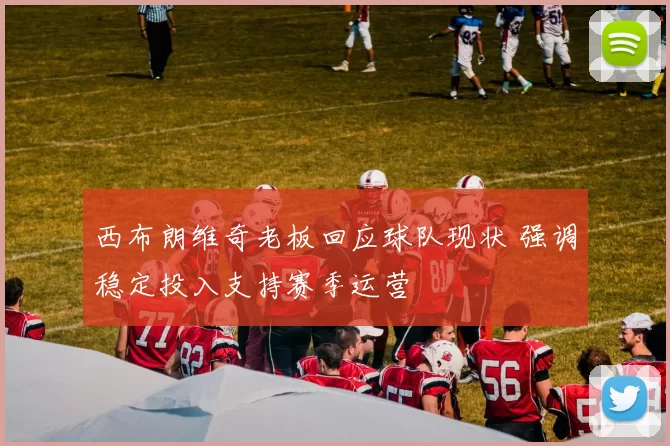 西布朗维奇老板回应球队现状 强调稳定投入支持赛季运营