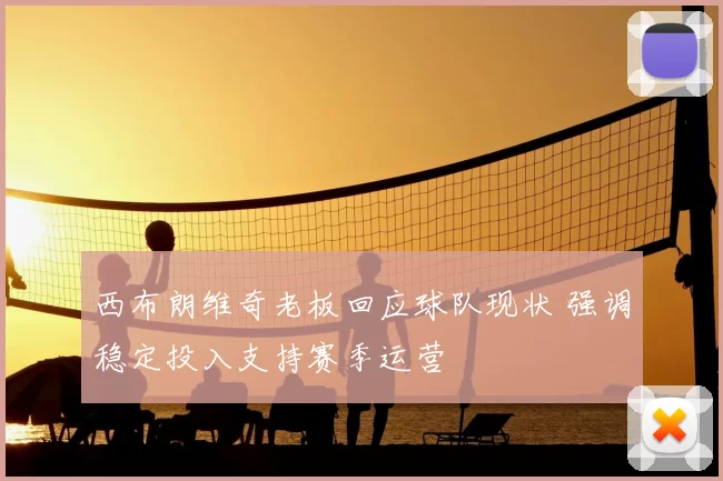 西布朗维奇老板回应球队现状 强调稳定投入支持赛季运营