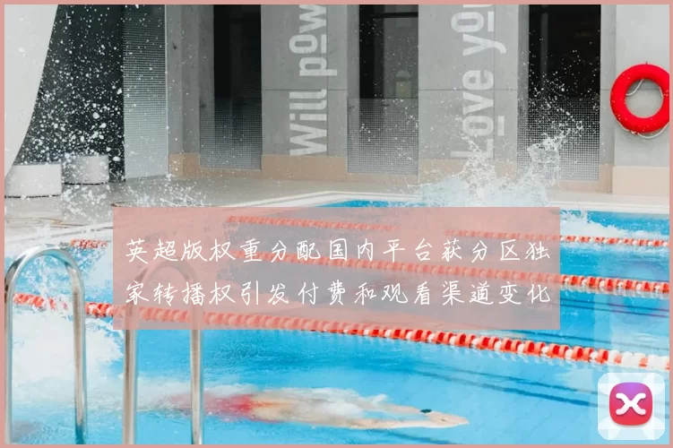 英超版权重分配国内平台获分区独家转播权引发付费和观看渠道变化