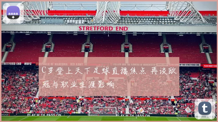 C罗登上天下足球直播焦点 再谈欧冠与职业生涯影响