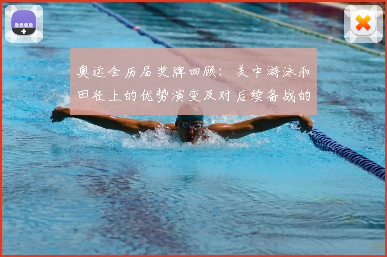 奥运会历届奖牌回顾:美中游泳和田径上的优势演变及对后续备战的影响