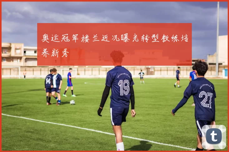 奥运冠军楼兰近况曝光转型教练培养新秀