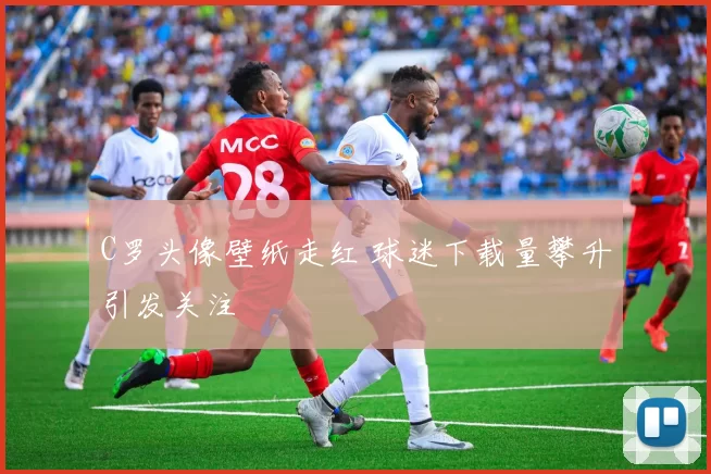 C罗头像壁纸走红 球迷下载量攀升引发关注