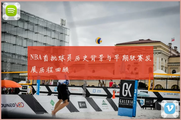 NBA首批球员历史背景与早期联赛发展历程回顾