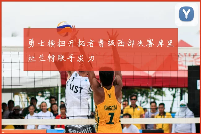 勇士横扫开拓者晋级西部决赛库里杜兰特联手发力