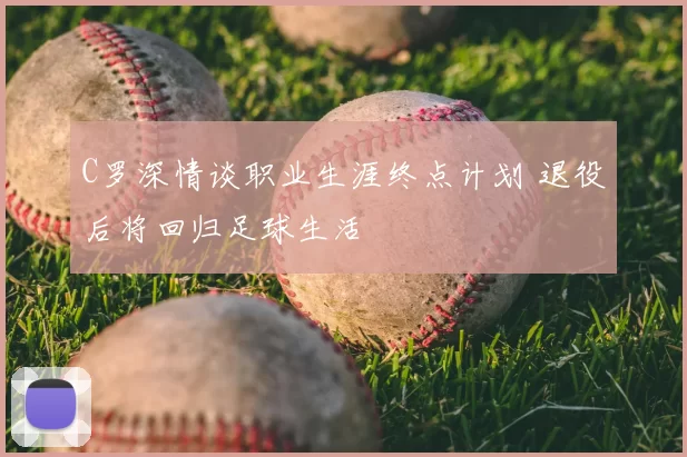 C罗深情谈职业生涯终点计划 退役后将回归足球生活