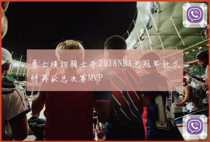 勇士横扫骑士夺2018NBA总冠军杜兰特再获总决赛MVP