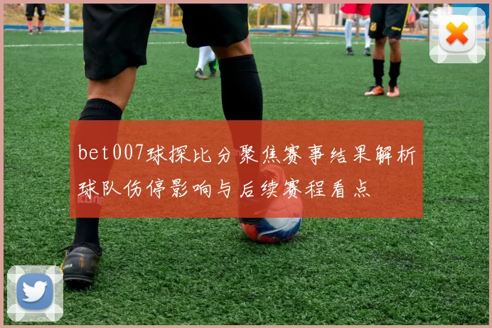 bet007球探比分聚焦赛事结果解析球队伤停影响与后续赛程看点