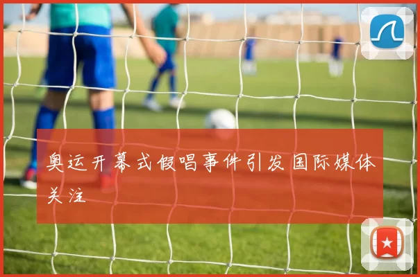 奥运开幕式假唱事件引发国际媒体关注