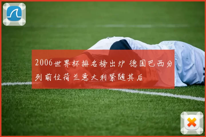2006世界杯排名榜出炉 德国巴西分列前位荷兰意大利紧随其后
