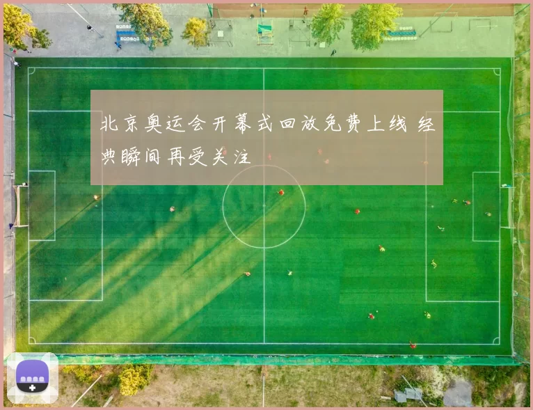 北京奥运会开幕式回放免费上线 经典瞬间再受关注