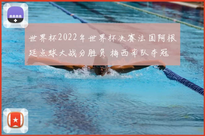 世界杯2022年世界杯决赛法国阿根廷点球大战分胜负 梅西率队夺冠 发表于