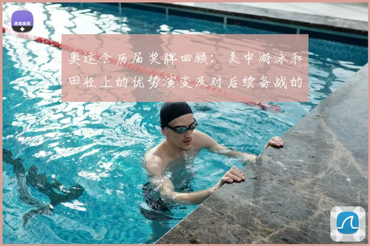 奥运会历届奖牌回顾：美中游泳和田径上的优势演变及对后续备战的影响
