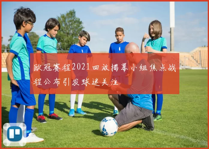 欧冠赛程2021回放揭幕小组焦点战程公布引发球迷关注