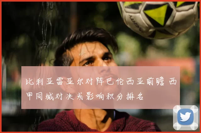 比利亚雷亚尔对阵巴伦西亚前瞻 西甲同城对决或影响积分排名