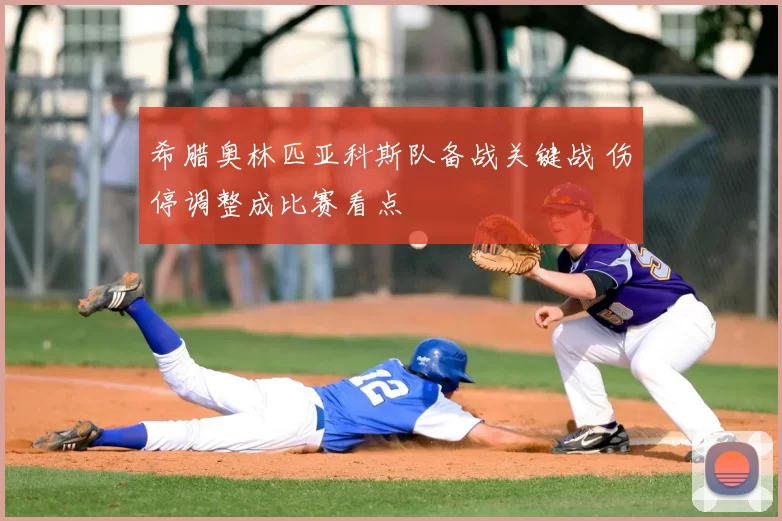 希腊奥林匹亚科斯队备战关键战 伤停调整成比赛看点