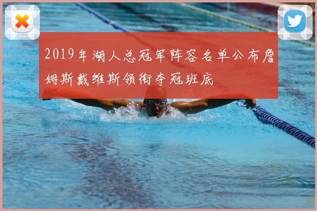 2019年湖人总冠军阵容名单公布詹姆斯戴维斯领衔夺冠班底