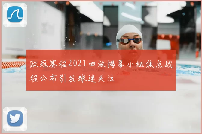 欧冠赛程2021回放揭幕小组焦点战程公布引发球迷关注