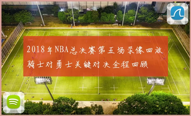 2018年NBA总决赛第五场录像回放 骑士对勇士关键对决全程回顾