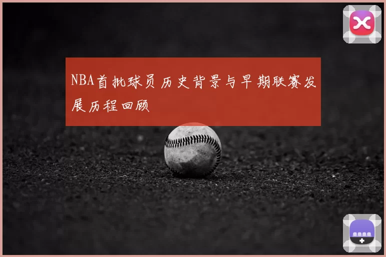 NBA首批球员历史背景与早期联赛发展历程回顾