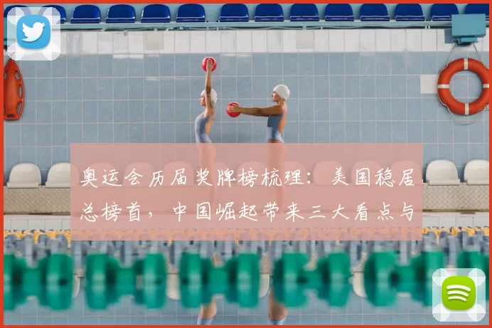 奥运会历届奖牌榜梳理：美国稳居总榜首，中国崛起带来三大看点与未来挑战