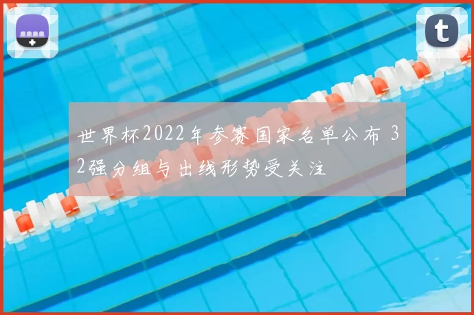 世界杯2022年参赛国家名单公布 32强分组与出线形势受关注