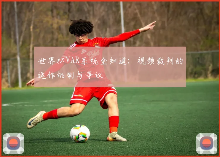 世界杯VAR系统全知道：视频裁判的运作机制与争议