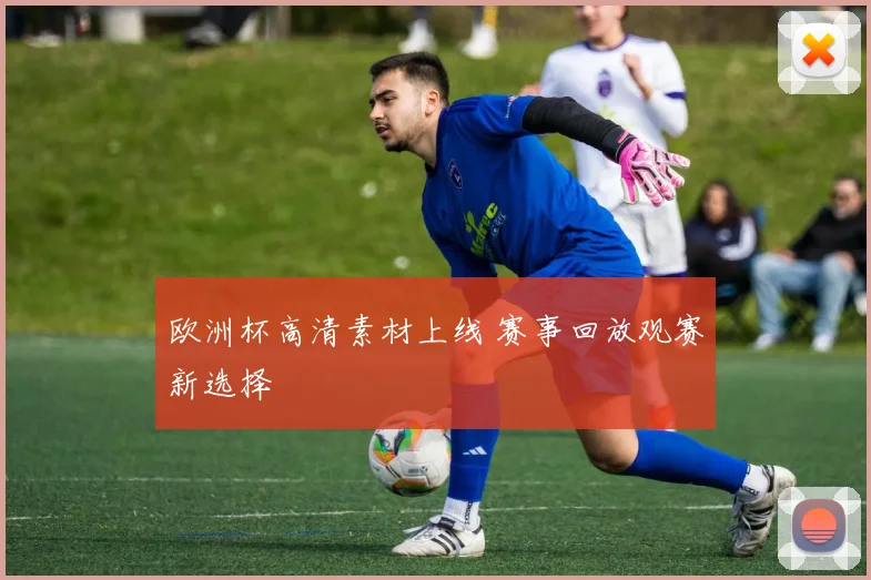 欧洲杯高清素材上线 赛事回放观赛新选择