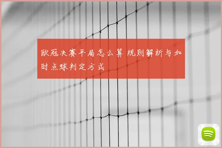 欧冠决赛平局怎么算 规则解析与加时点球判定方式