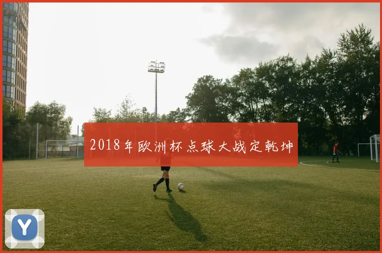 2018年欧洲杯点球大战定乾坤