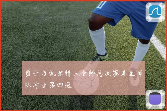 勇士与凯尔特人会师总决赛库里率队冲击第四冠