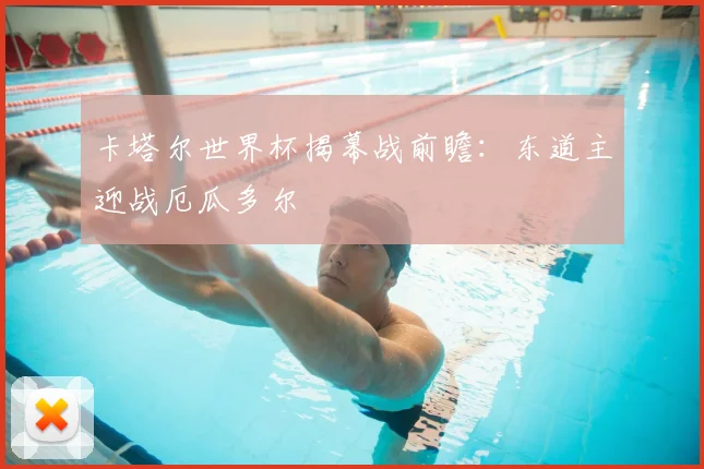 卡塔尔世界杯揭幕战前瞻：东道主迎战厄瓜多尔