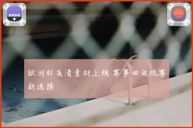 欧洲杯高清素材上线 赛事回放观赛新选择