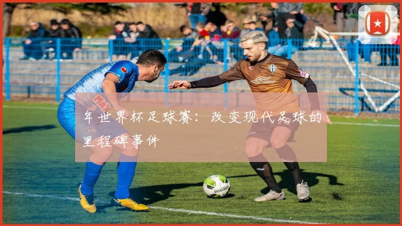 年世界杯足球赛：改变现代足球的里程碑事件