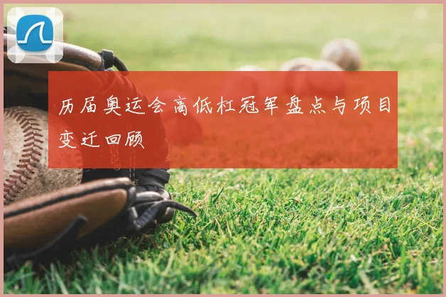 历届奥运会高低杠冠军盘点与项目变迁回顾