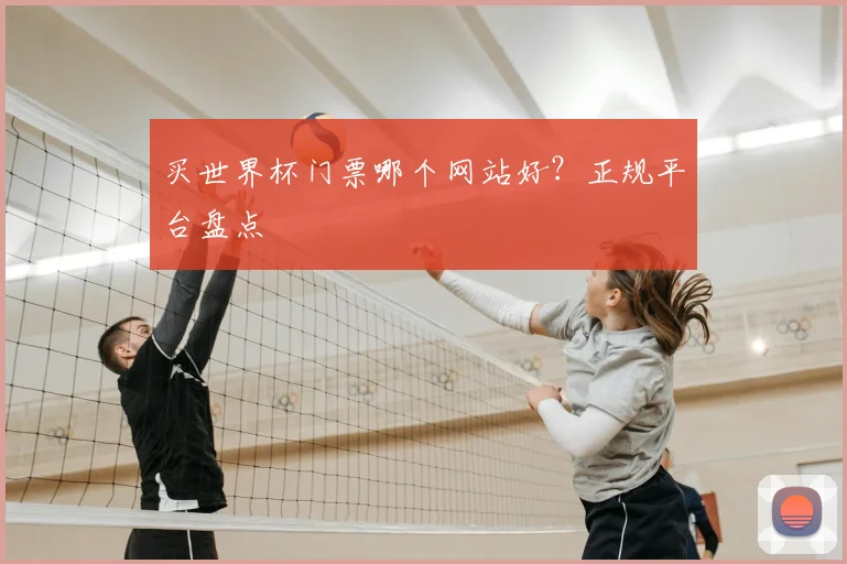 买世界杯门票哪个网站好?正规平台盘点