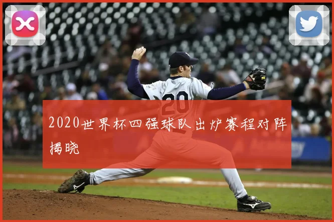 2020世界杯四强球队出炉赛程对阵揭晓