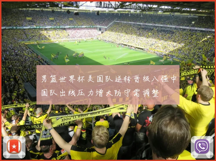 男篮世界杯美国队逆转晋级八强中国队出线压力增大防守需调整