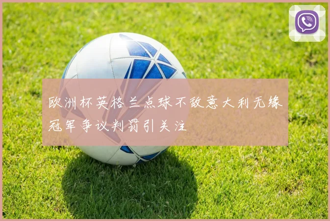 欧洲杯英格兰点球不敌意大利无缘冠军争议判罚引关注