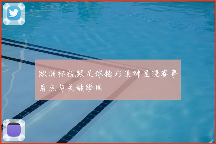 欧洲杯视频足球精彩集锦呈现赛事看点与关键瞬间