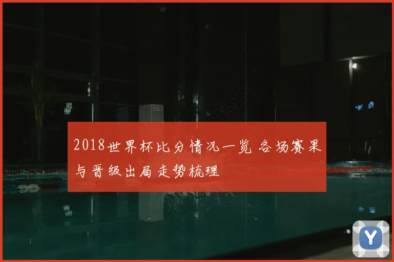 2018世界杯比分情况一览 各场赛果与晋级出局走势梳理