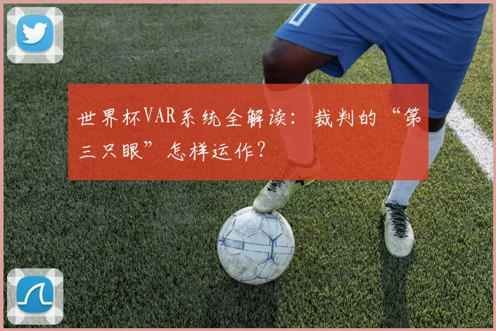 世界杯VAR系统全解读：裁判的“第三只眼”怎样运作？