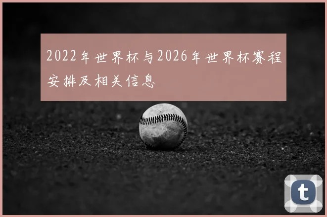 2022年世界杯与2026年世界杯赛程安排及相关信息