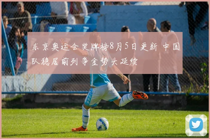 东京奥运会奖牌榜8月5日更新 中国队稳居前列争金势头延续