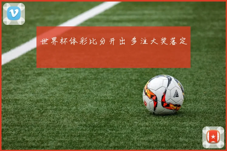 世界杯体彩比分开出 多注大奖落定
