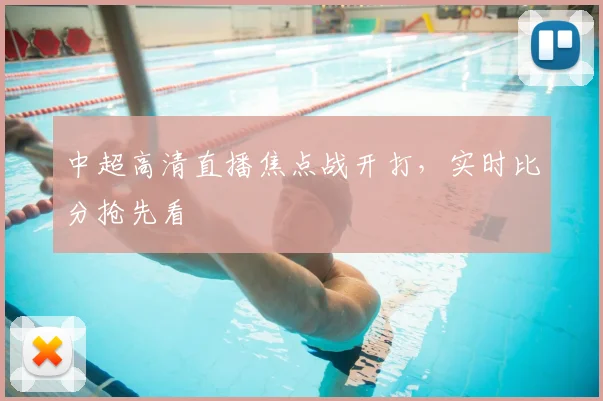 中超高清直播焦点战开打,实时比分抢先看