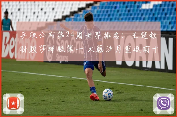 乒联公布第24周世界排名:王楚钦孙颖莎蝉联第一 大藤沙月重返前十